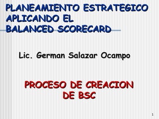 PLANEAMIENTO ESTRATEGICO APLICANDO EL  BALANCED SCORECARD ,[object Object],PROCESO DE CREACION DE BSC 