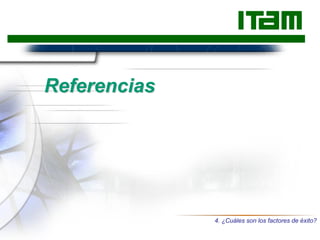 Referencias
4. ¿Cuáles son los factores de éxito?
 