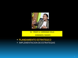  IMPLEMENTACION DE ESTRATEGIAS
1
Dr. FREDY A. CARRANZA VILLA
ECONOMISTA / DOCENTE
 