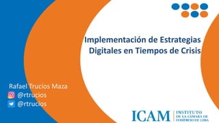 Implementación de Estrategias
Digitales en Tiempos de Crisis
Rafael Trucíos Maza
@rtrucios
@rtrucios
 
