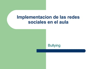 Implementacion de las redes
sociales en el aula
Bullying
 