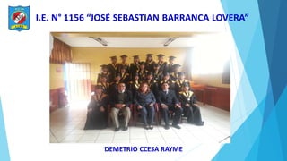 I.E. N° 1156 “JOSÉ SEBASTIAN BARRANCA LOVERA”
DEMETRIO CCESA RAYME
 