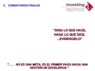 “ . . . .  NO ES UNA META, ES EL PRIMER PASO HACIA UNA GESTIÓN DE EXCELENCIA ” “ DIGA LO QUE HACE, HAGA LO QUE DICE, ...EVIDENCIELO” 5. COMENTARIOS FINALES 