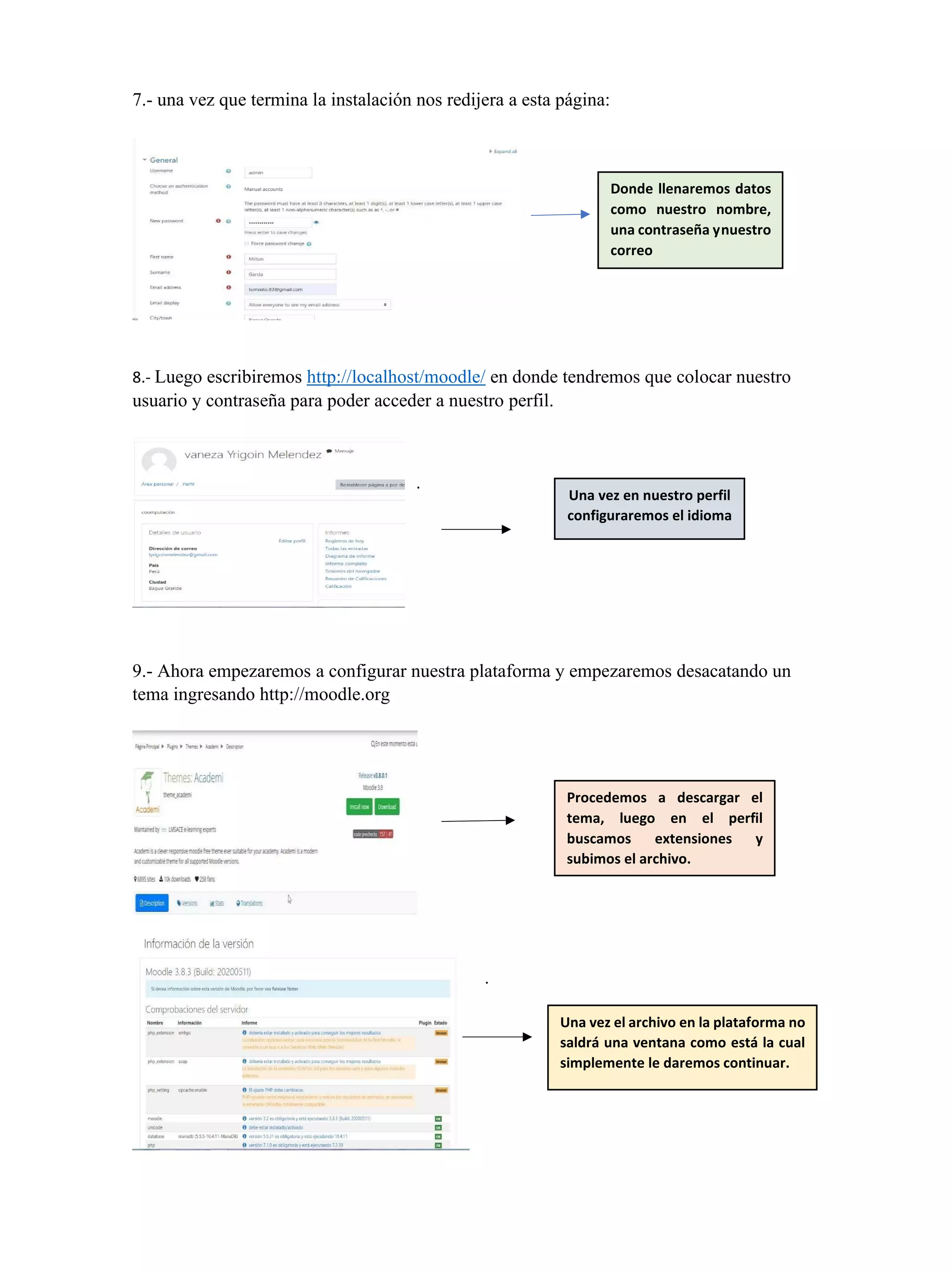 7.- una vez que termina la instalación nos redijera a esta página:
8.- Luego escribiremos http://localhost/moodle/ en donde tendremos que colocar nuestro
usuario y contraseña para poder acceder a nuestro perfil.
.
9.- Ahora empezaremos a configurar nuestra plataforma y empezaremos desacatando un
tema ingresando http://moodle.org
Una vez en nuestro perfil
configuraremos el idioma
Donde llenaremos datos
como nuestro nombre,
una contraseña ynuestro
correo
Procedemos a descargar el
tema, luego en el perfil
buscamos extensiones y
subimos el archivo.
.
Una vez el archivo en la plataforma no
saldrá una ventana como está la cual
simplemente le daremos continuar.
 