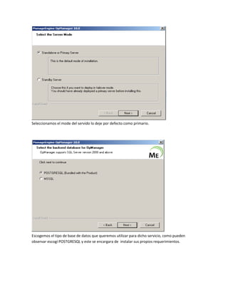 Seleccionamos el mode del servido lo deje por defecto como primario.
Escogemos el tipo de base de datos que queremos utilizar para dicho servicio, como pueden
observar escogí POSTGRESQL y este se encargara de instalar sus propios requerimientos.
 