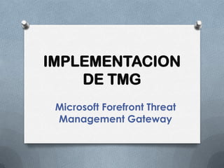 IMPLEMENTACION
DE TMG
Microsoft Forefront Threat
Management Gateway
 