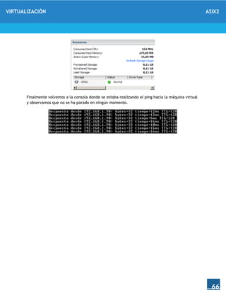 VIRTUALIZACIÓN ASIX2
66
Finalmente volvemos a la consola donde se estaba realizando el ping hacia la máquina virtual
y observamos que no se ha parado en ningún momento.
 