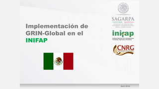 Implementación de
GRIN-Global en el
INIFAP
Abril 2016
 