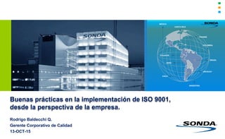 Buenas prácticas en la implementación de ISO 9001,
desde la perspectiva de la empresa.
Rodrigo Baldecchi Q.
Gerente Corporativo de Calidad
13-OCT-15
CHILE
COLOMBIA
ECUADOR
MÉXICO
BRASIL
PERÚ
ARGENTINA
COSTA RICA
URUGUAY
PANAMÁ
 
