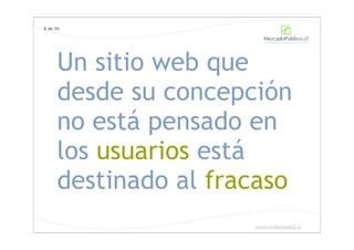 8 de 36




      Un sitio web que
      desde su concepción
      no está pensado en
      los usuarios está
      destinado al fracaso
                      www.chilecompra.cl
 