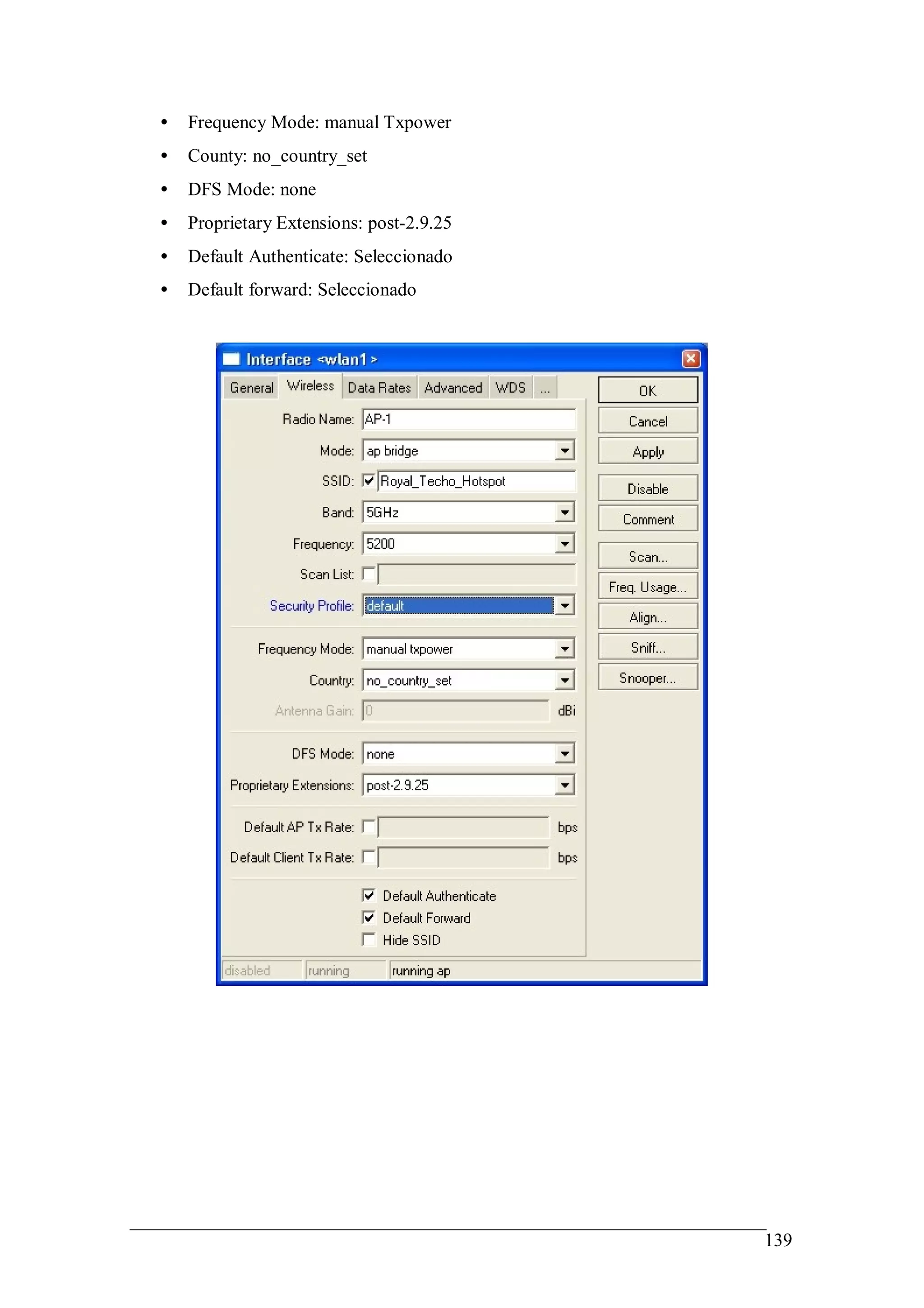 •   Frequency Mode: manual Txpower
•   County: no_country_set
•   DFS Mode: none
•   Proprietary Extensions: post-2.9.25
•   Default Authenticate: Seleccionado
•   Default forward: Seleccionado




                                          139
 