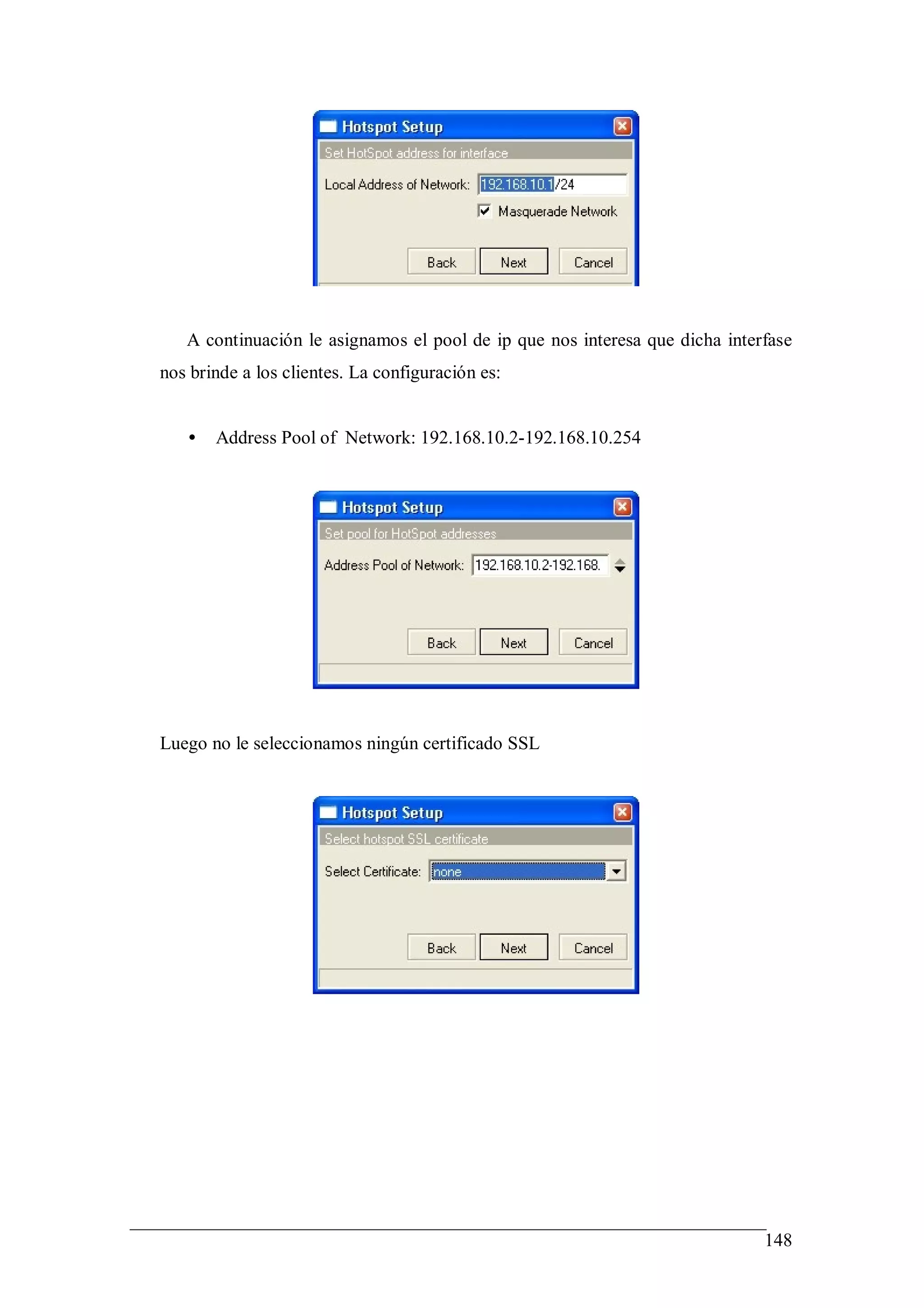 A continuación le asignamos el pool de ip que nos interesa que dicha interfase
nos brinde a los clientes. La configuración es:


   •   Address Pool of Network: 192.168.10.2-192.168.10.254




Luego no le seleccionamos ningún certificado SSL




                                                                             148
 