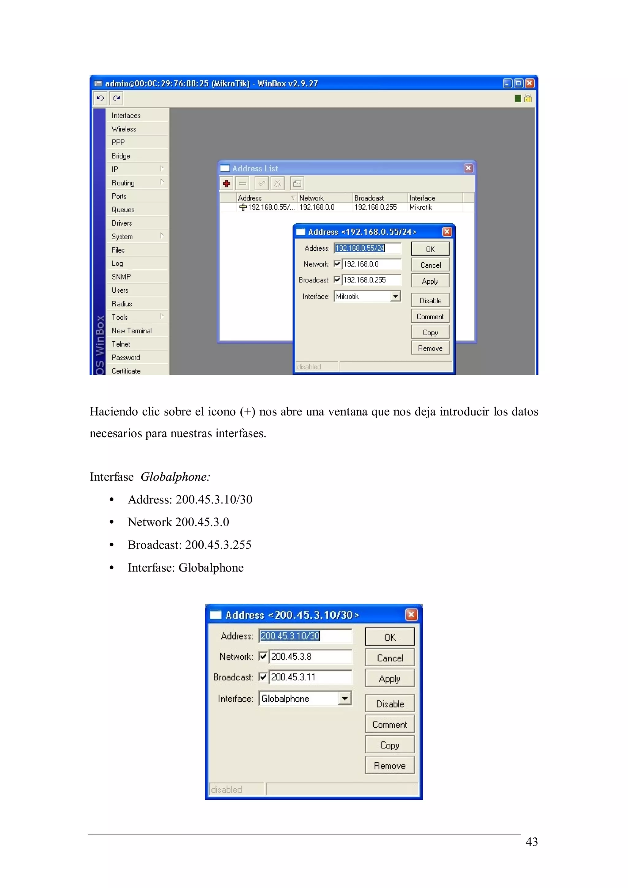Haciendo clic sobre el icono (+) nos abre una ventana que nos deja introducir los datos
necesarios para nuestras interfases.


Interfase Globalphone:
   •   Address: 200.45.3.10/30
   •   Network 200.45.3.0
   •   Broadcast: 200.45.3.255
   •   Interfase: Globalphone




                                                                                    43
 