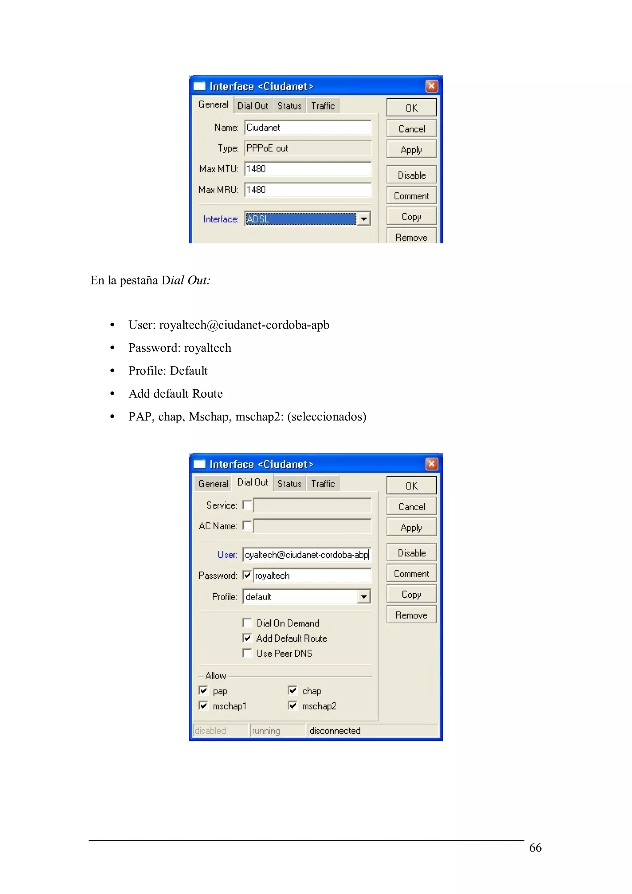En la pestaña Dial Out:


   •   User: royaltech@ciudanet-cordoba-apb
   •   Password: royaltech
   •   Profile: Default
   •   Add default Route
   •   PAP, chap, Mschap, mschap2: (seleccionados)




                                                     66
 