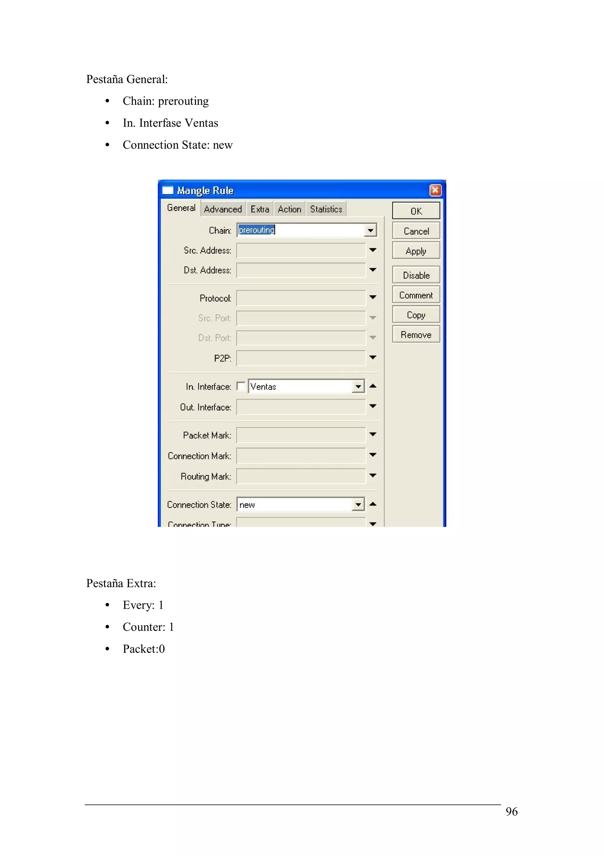 Pestaña General:
   •   Chain: prerouting
   •   In. Interfase Ventas
   •   Connection State: new




Pestaña Extra:
   •   Every: 1
   •   Counter: 1
   •   Packet:0




                               96
 