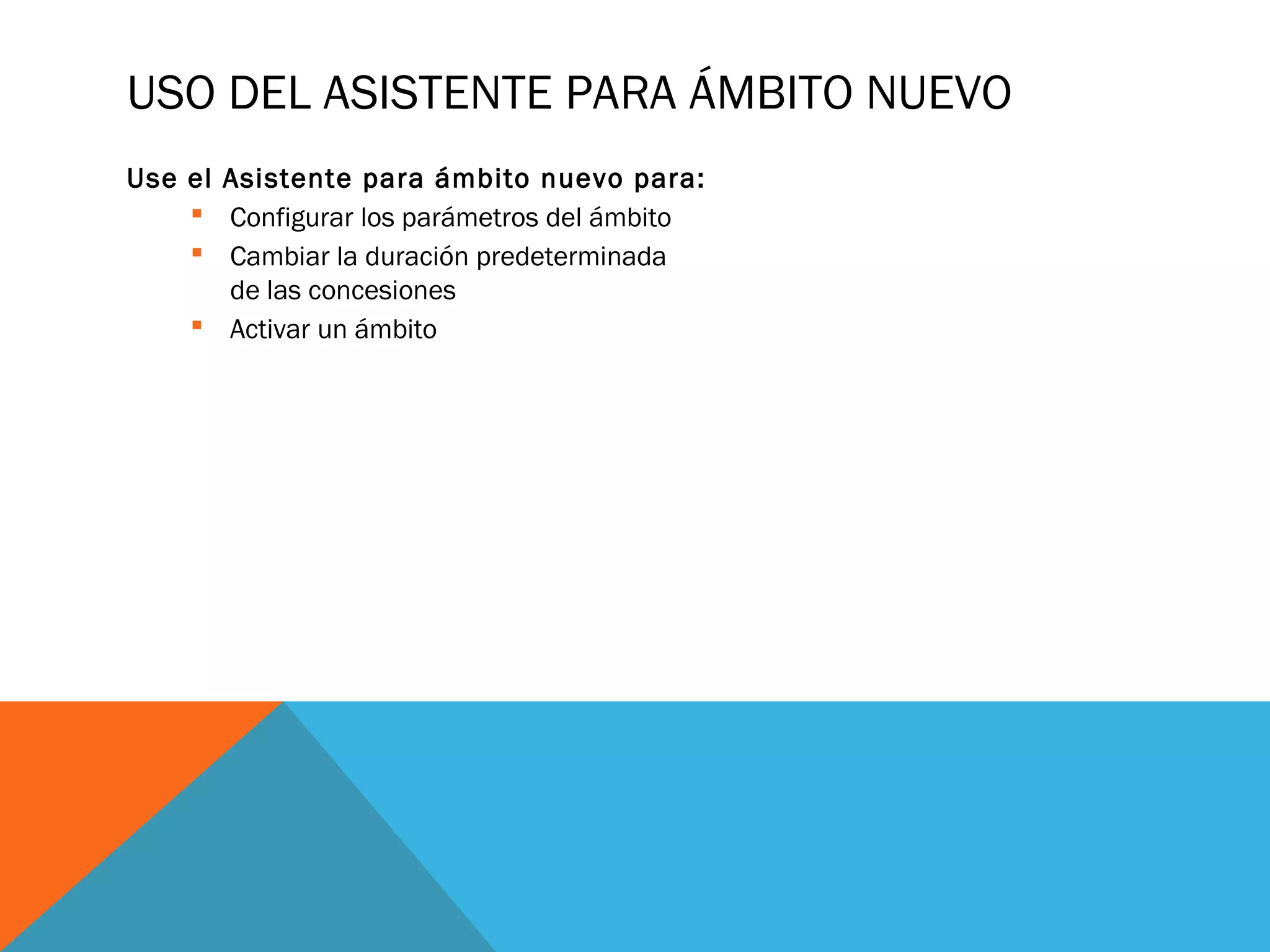 USO DEL ASISTENTE PARA ÁMBITO NUEVO
Use el Asistente para ámbito nuevo para:
 Configurar los parámetros del ámbito
 Cambiar la duración predeterminada
de las concesiones
 Activar un ámbito
 
