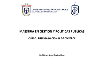MAESTRIA EN GESTIÓN Y POLÍTICAS PÚBLICAS
CURSO: SISTEMA NACIONAL DE CONTROL
Dr. Miguel Ángel Aquino Lima
 