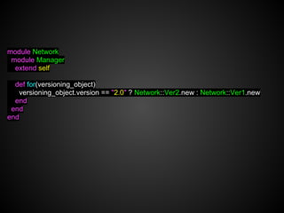 module Network
 module Manager
  extend self

  def for(versioning_object)
   versioning_object.version == "2.0" ? Network::Ver2.new : Network::Ver1.new
  end
 end
end
 