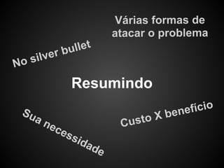 Várias formas de
                        atacar o problema
           r bu llet
 os ilve
N
               Resumindo
    Su                              bene fício
      an
         ec              Cu sto X
            es
               sida
                   de
 