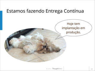 Estamos fazendo Entrega Contínua
Hoje tem
implantação em
produção.

© 2013

!29

 