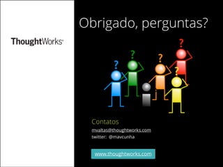 Dezembro 2013

Obrigado, perguntas?
?

?

?

?
?

Contatos
mvaltas@thoughtworks.com
twitter: @mavcunha

www.thoughtworks.com
33

?

 