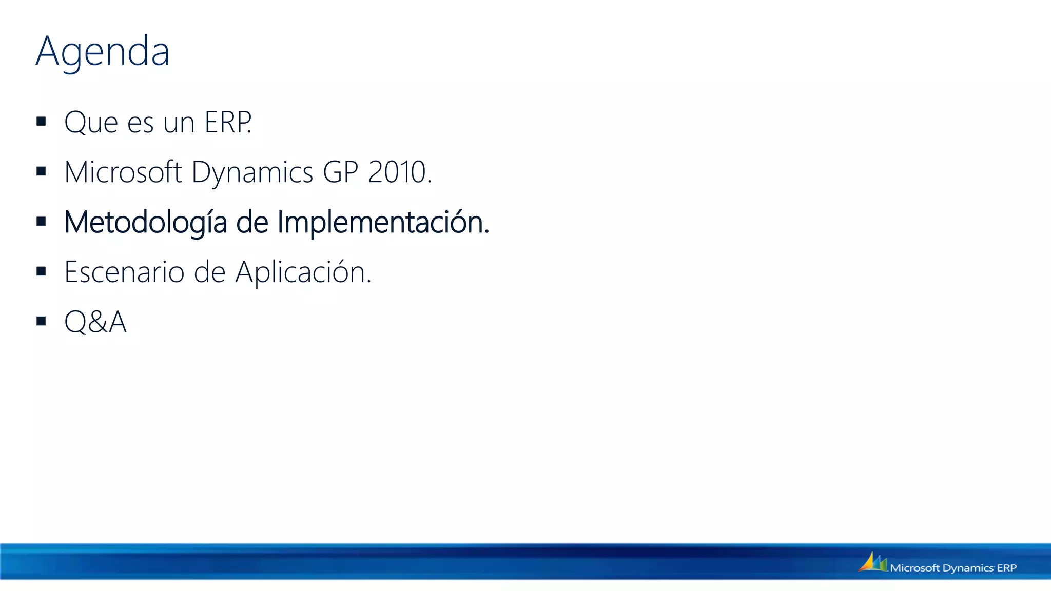 Agenda
 Que es un ERP.
 Microsoft Dynamics GP 2010.
 Metodología de Implementación.
 Escenario de Aplicación.
 Q&A
 