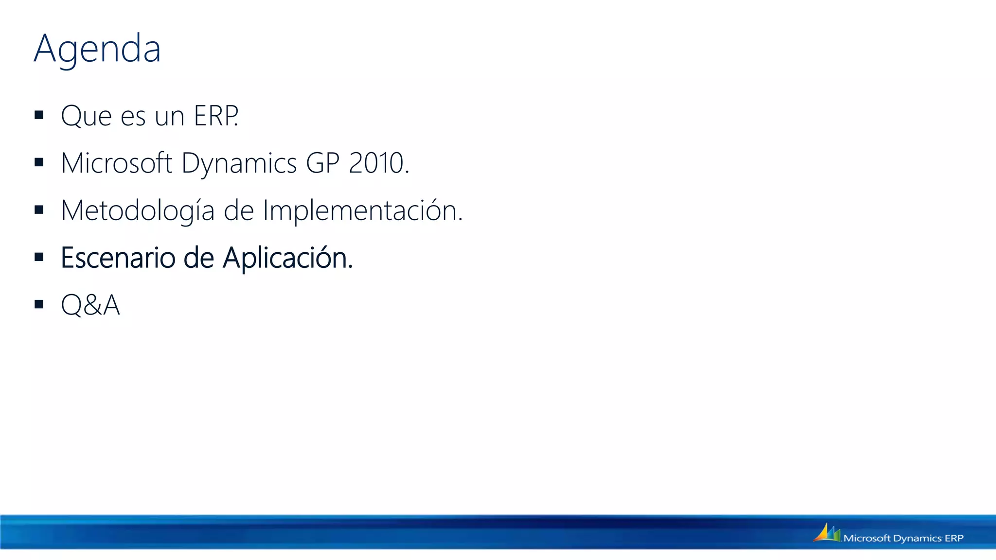 Agenda
 Que es un ERP.
 Microsoft Dynamics GP 2010.
 Metodología de Implementación.
 Escenario de Aplicación.
 Q&A
 