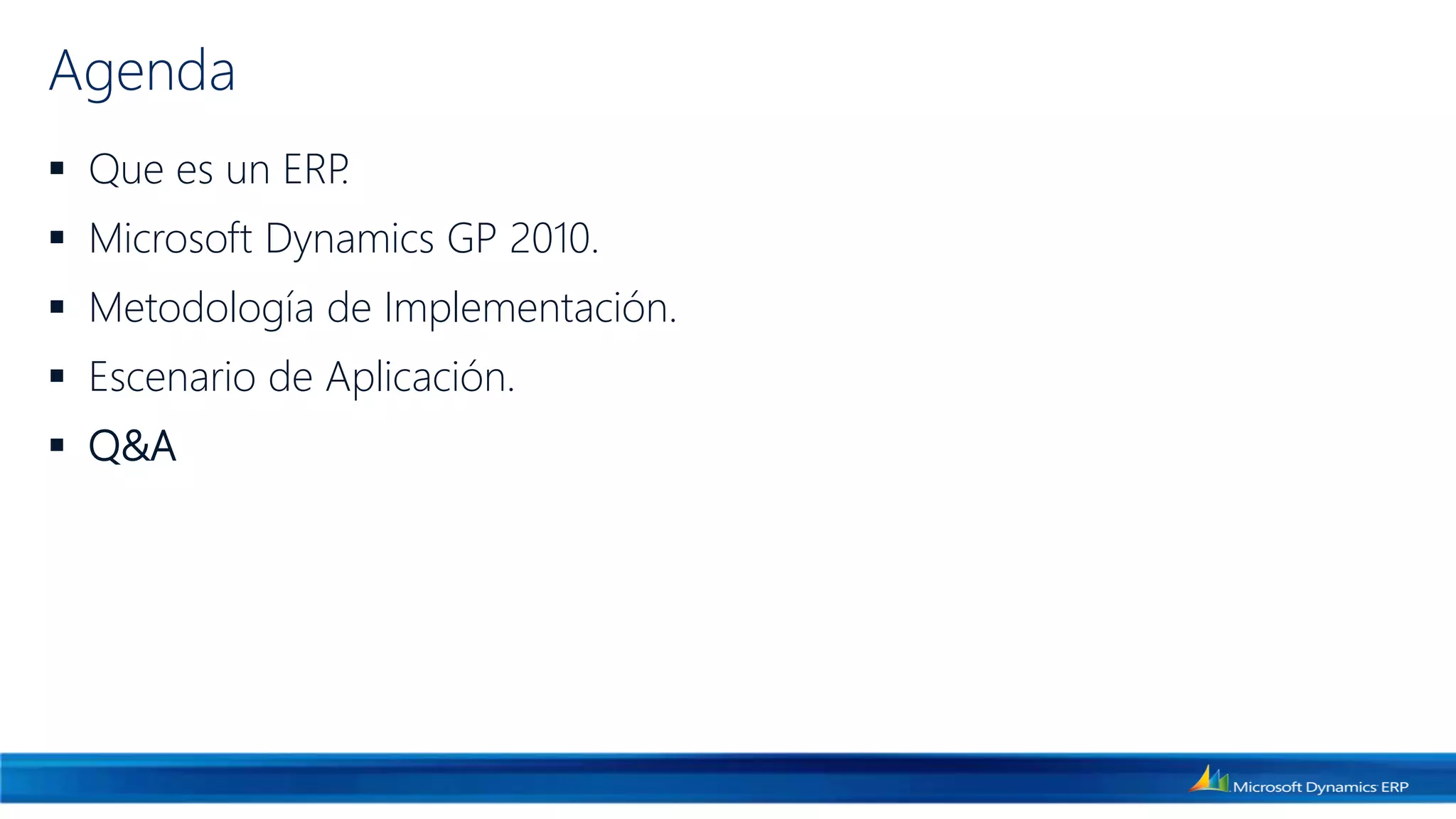 Agenda
 Que es un ERP.
 Microsoft Dynamics GP 2010.
 Metodología de Implementación.
 Escenario de Aplicación.
 Q&A
 