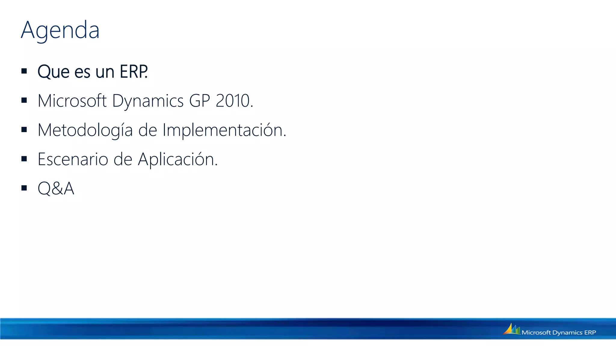 Agenda
 Que es un ERP.
 Microsoft Dynamics GP 2010.
 Metodología de Implementación.
 Escenario de Aplicación.
 Q&A
 