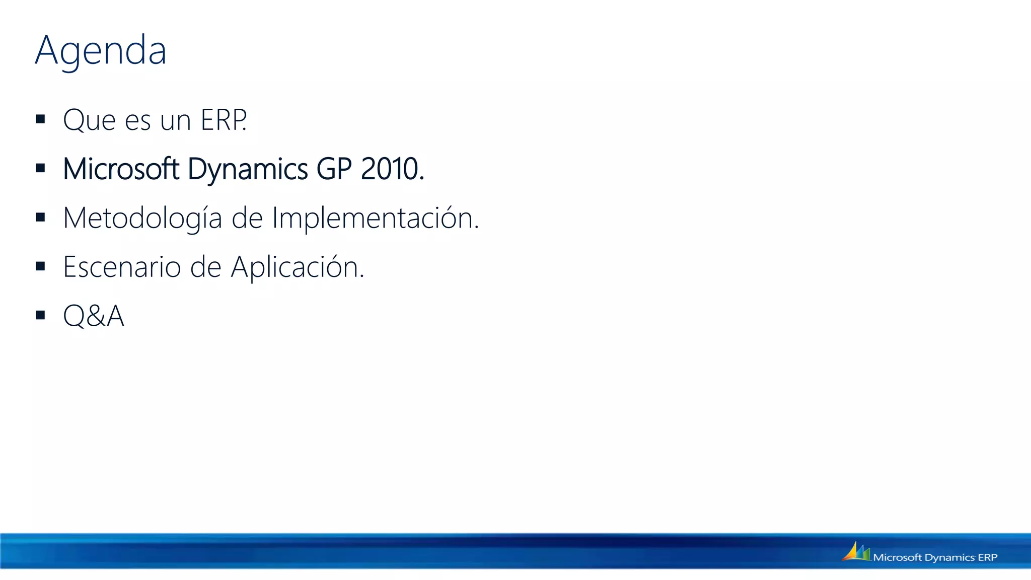 Agenda
 Que es un ERP.
 Microsoft Dynamics GP 2010.
 Metodología de Implementación.
 Escenario de Aplicación.
 Q&A
 