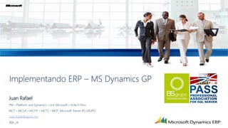 Implementando ERP – MS Dynamics GP

Juan Rafael
PM – Platform and Dynamics – Unit Microsoft – IniTech Perú
MCT – MCSA – MCITP – MCTS – MCP; Microsoft Trainer BS GRUPO
Juan.Rafael@geeks.ms
@jlc_re
 