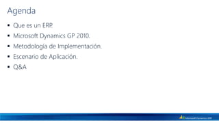 Agenda
 Que es un ERP.
 Microsoft Dynamics GP 2010.
 Metodología de Implementación.
 Escenario de Aplicación.
 Q&A
 