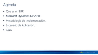 Agenda
 Que es un ERP.
 Microsoft Dynamics GP 2010.
 Metodología de Implementación.
 Escenario de Aplicación.
 Q&A
 