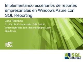 Implementando escenarios de reportes
empresariales en Windows Azure con
SQL Reporting
Jose Redondo
CL SQL PASS Venezuela | DPA SolidQ
jredondo@solidq.com | redondoj@gmail.com
@redondoj

 