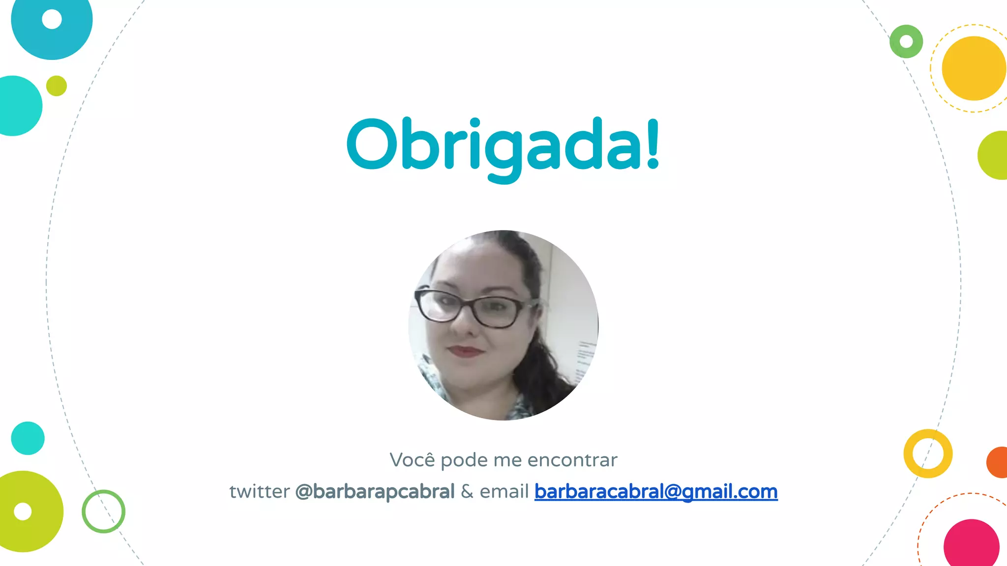 Obrigada!
Você pode me encontrar
twitter @barbarapcabral & email barbaracabral@gmail.com
 