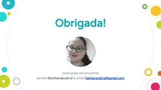 Obrigada!
Você pode me encontrar
twitter @barbarapcabral & email barbaracabral@gmail.com
 
