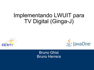 Implementando LWUIT para TV Digital (Ginga-J) Bruno Ghisi Bruno Herrera Slide 1 