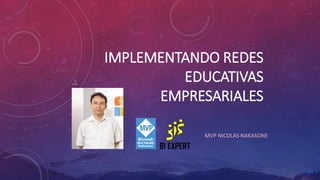 IMPLEMENTANDO REDES
EDUCATIVAS
EMPRESARIALES
MVP NICOLAS NAKASONE
 