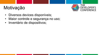 Globalcode – Open4education
Motivação
• Diversos devices disponíveis;
• Maior controle e segurança no uso;
• Inventário de dispositivos;
 