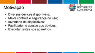 Globalcode – Open4education
Motivação
• Diversos devices disponíveis;
• Maior controle e segurança no uso;
• Inventário de dispositivos;
• Facilidade no acesso aos devices;
• Executar testes nos aparelhos.
 