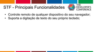 Globalcode – Open4education
STF - Principais Funcionalidades
• Controle remoto de qualquer dispositivo do seu navegador;
• Suporta a digitação de texto do seu próprio teclado;
 