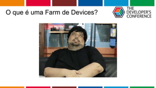 Globalcode – Open4education
O que é uma Farm de Devices?
 