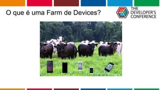 Globalcode – Open4education
O que é uma Farm de Devices?
 