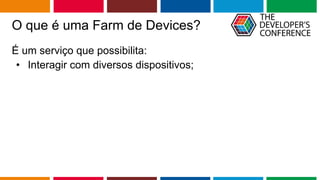 Globalcode – Open4education
O que é uma Farm de Devices?
É um serviço que possibilita:
• Interagir com diversos dispositivos;
 