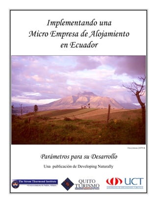 Implementando una
Micro Empresa de Alojamiento
en Ecuador
Foto Cortesía CAPTUR
Parámetros para su Desarrollo
Una publicación de Developing Naturally
 