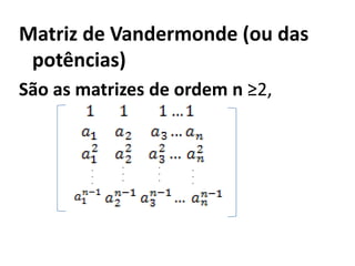 Matriz de Vandermonde (ou das potências)São as matrizes de ordem n ≥2, ............