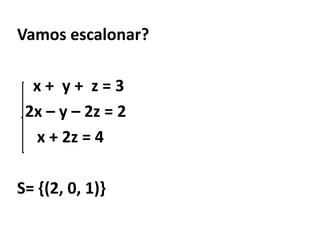 Vamos escalonar?    x +  y +  z = 3  2x – y – 2z = 2     x + 2z = 4S= {(2, 0, 1)}