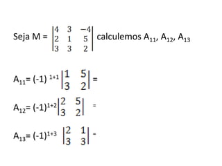 Seja M =                      calculemos A11, A12, A13A11= (-1) 1+1               =A12= (-1)1+2                        =A13= (-1)1+3                        =