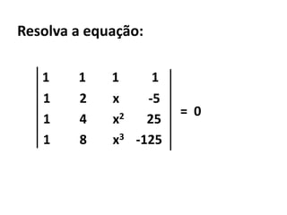 Resolva a equação:1         1        1          1        1         2        x         -5        1         4        x2       25        1         8        x3    -125=  0