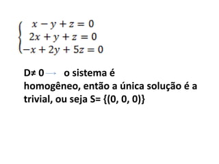 D≠ 0        o sistema é homogêneo, então a única solução é a trivial, ou seja S= {(0, 0, 0)} 